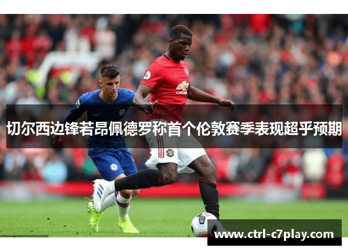 切尔西边锋若昂佩德罗称首个伦敦赛季表现超乎预期