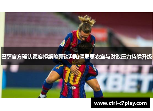 巴萨官方确认德容拒绝降薪谈判陷僵局更衣室与财政压力持续升级