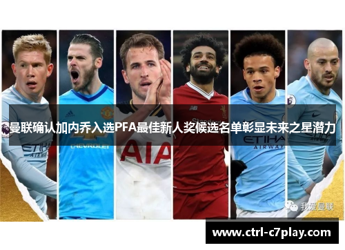 曼联确认加内乔入选PFA最佳新人奖候选名单彰显未来之星潜力