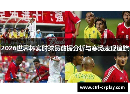 2026世界杯实时球员数据分析与赛场表现追踪