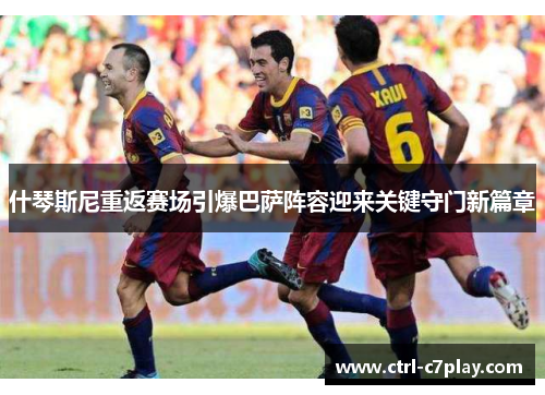 什琴斯尼重返赛场引爆巴萨阵容迎来关键守门新篇章 什琴斯尼重返赛场引爆巴萨阵容迎来关键守门新篇章