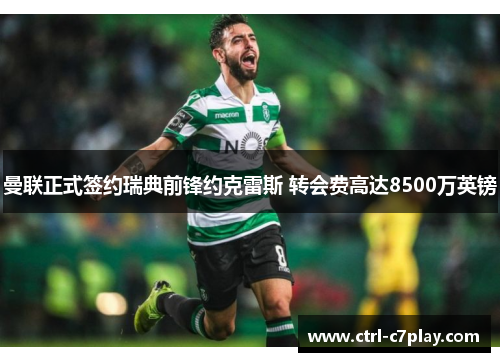 曼联正式签约瑞典前锋约克雷斯 转会费高达8500万英镑