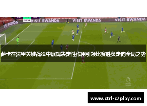 萨卡在法甲关键战役中展现决定性作用引领比赛胜负走向全局之势