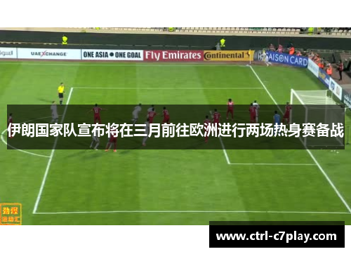 伊朗国家队宣布将在三月前往欧洲进行两场热身赛备战