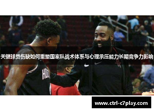 关键球员伤缺如何重塑国家队战术体系与心理承压能力长期竞争力影响