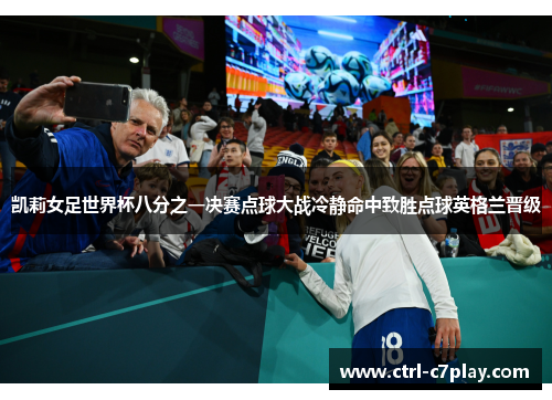 凯莉女足世界杯八分之一决赛点球大战冷静命中致胜点球英格兰晋级