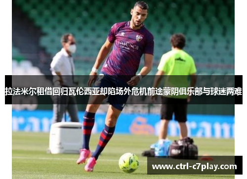 拉法米尔租借回归瓦伦西亚却陷场外危机前途蒙阴俱乐部与球迷两难