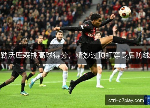 勒沃库森挑高球得分,精妙过顶打穿身后防线 勒沃库森挑高球得分,精妙过顶打穿身后防线